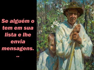Se alguém o
tem em sua
lista e lhe
envia
mensagens.
..
 