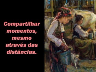 Compartilhar
momentos,
mesmo
através das
distâncias.
 