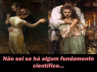 Não sei se há algum fundamento
científico...
 