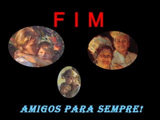 F I MF I M
AMIGOS PARA SEMPRE!
 