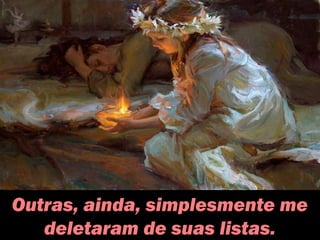 Outras, ainda, simplesmente me
deletaram de suas listas.
 