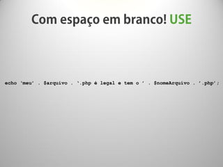 echo ‘meu’ . $arquivo . ‘.php é legal e tem o ’ . $nomeArquivo . ’.php’;
 