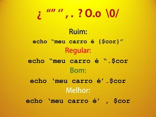 echo “meu carro é {$cor}”


echo “meu carro é “.$cor

echo ‘meu carro é’.$cor

echo ‘meu carro é’ , $cor
 