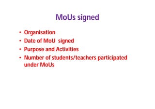 MoUs signed
• Organisation
• Date of MoU signed
• Purpose and Activities
• Number of students/teachers participated
under MoUs
 