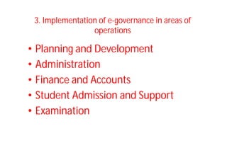 3. Implementation of e-governance in areas of
operations
• Planning and Development
• Administration
• Finance and Accounts
• Student Admission and Support
• Examination
 