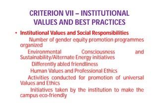 CRITERION VII – INSTITUTIONAL
VALUES AND BEST PRACTICES
• Institutional Values and Social Responsibilities
Number of gender equity promotion programmes
organized
Environmental Consciousness and
Sustainability/Alternate Energy initiatives
Differently abled friendliness
Human Values and Professional Ethics
Activities conducted for promotion of universal
Values and Ethics
Initiatives taken by the institution to make the
campus eco-friendly
 