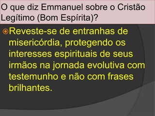 O quediz Emmanuel sobre o CristãoLegítimo (BomEspírita)?Reveste-se de entranhas de misericórdia, protegendoosinteressesespirituais de seusirmãosnajornadaevolutiva com testemunho e não com frasesbrilhantes.