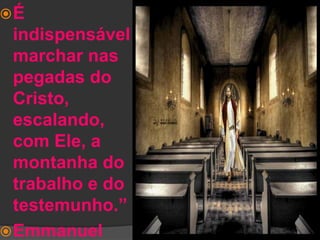 É indispensável marchar nas pegadas do Cristo, escalando, com Ele, a montanha do trabalho e do testemunho.”