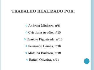 TRABALHO REALIZADO POR: Andreia Ministro, nº6  Cristiana Araújo, nº10 Eusébio Figueiredo, nº13 Fernando Gomes, nº16 Mafalda Barbosa, nº19 Rafael Oliveira, nº21  