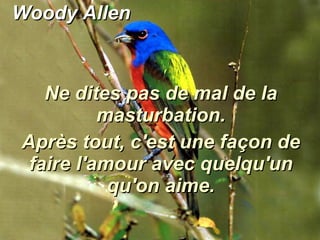 Woody Allen Ne dites pas de mal de la masturbation. Après tout, c'est une façon de faire l'amour avec quelqu'un qu'on aime. 