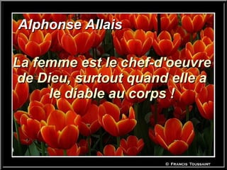 Alphonse Allais La femme est le chef-d'oeuvre de Dieu, surtout quand elle a le diable au corps ! 