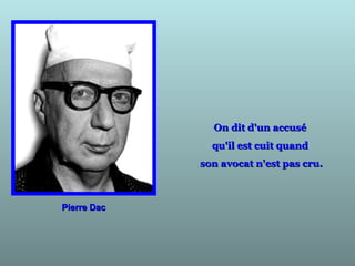 On dit d'un accuséOn dit d'un accusé
qu'il est cuit quandqu'il est cuit quand
son avocat n'est pas cru.son avocat n'est pas cru.
Pierre DacPierre Dac
 