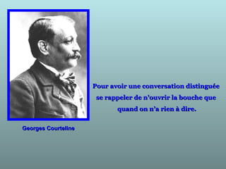 Georges CourtelineGeorges Courteline
Pour avoir une conversation distinguéePour avoir une conversation distinguée
se rappeler de n’ouvrir la bouche quese rappeler de n’ouvrir la bouche que
quand on n’a rien à dire.quand on n’a rien à dire.
 