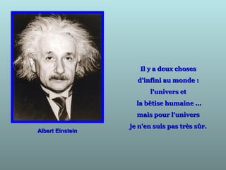 Il y a deux chosesIl y a deux choses
d'infini au monde :d'infini au monde :
l'univers etl'univers et
la bêtise humaine ...la bêtise humaine ...
mais pour l'universmais pour l'univers
je n'en suis pas très sûr.je n'en suis pas très sûr.
Albert EinsteinAlbert Einstein
 
