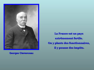 La France est un paysLa France est un pays
extrêmement fertile.extrêmement fertile.
On y plante des fonctionnaires,On y plante des fonctionnaires,
il y pousse des impôts.il y pousse des impôts.
Georges ClemenceauGeorges Clemenceau
 