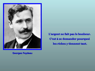 Georges FeydeauGeorges Feydeau
L'argent ne fait pas le bonheur.L'argent ne fait pas le bonheur.
C'est à se demander pourquoiC'est à se demander pourquoi
les riches y tiennent tant.les riches y tiennent tant.
 