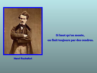 Henri RochefortHenri Rochefort
Si haut qu'on monte,Si haut qu'on monte,
on finit toujours par des cendres.on finit toujours par des cendres.
 