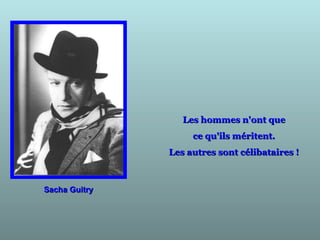 Sacha GuitrySacha Guitry
Les hommes n'ont queLes hommes n'ont que
ce qu'ils méritent.ce qu'ils méritent.
Les autres sont célibataires !Les autres sont célibataires !
 