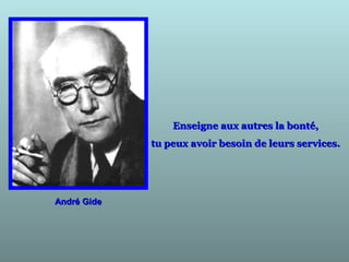André GideAndré Gide
Enseigne aux autres la bonté,Enseigne aux autres la bonté,
tu peux avoir besoin de leurs services.tu peux avoir besoin de leurs services.
 