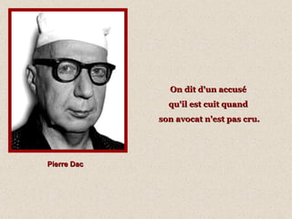On dit d'un accusé  qu'il est cuit quand  son avocat n'est pas cru. Pierre Dac 