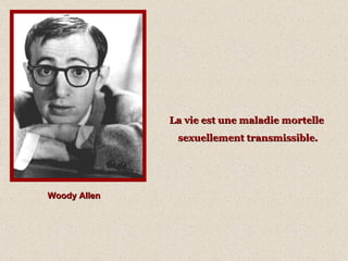 Woody Allen La vie est une maladie mortelle  sexuellement transmissible. 