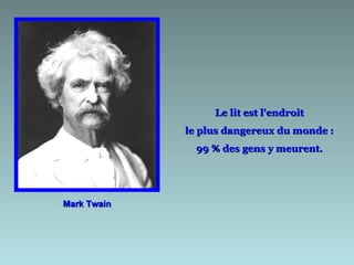 Mark Twain Le lit est l'endroit  le plus dangereux du monde :  99 % des gens y meurent.  