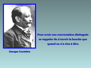 Georges Courteline Pour avoir une conversation distinguée  se rappeler de n’ouvrir la bouche que  quand on n’a rien à dire. 
