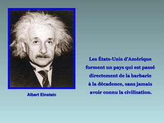 Albert Einstein Les États-Unis d'Amérique  forment un pays qui est passé  directement de la barbarie  à la décadence, sans jamais  avoir connu la civilisation. 