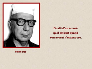 On dit d'un accuséOn dit d'un accusé
qu'il est cuit quandqu'il est cuit quand
son avocat n'est pas cru.son avocat n'est pas cru.
Pierre DacPierre Dac
 