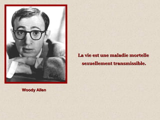 Woody AllenWoody Allen
La vie est une maladie mortelleLa vie est une maladie mortelle
sexuellement transmissible.sexuellement transmissible.
 