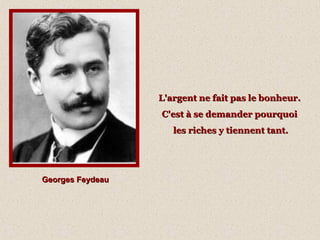 Georges FeydeauGeorges Feydeau
L'argent ne fait pas le bonheur.L'argent ne fait pas le bonheur.
C'est à se demander pourquoiC'est à se demander pourquoi
les riches y tiennent tant.les riches y tiennent tant.
 