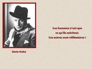 Sacha GuitrySacha Guitry
Les hommes n'ont queLes hommes n'ont que
ce qu'ils méritent.ce qu'ils méritent.
Les autres sont célibataires !Les autres sont célibataires !
 