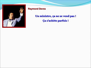 Raymond DevosRaymond Devos
Un ministre, ça ne se vend pas !Un ministre, ça ne se vend pas !
Ça s’achète parfois !Ça s’achète parfois !
 