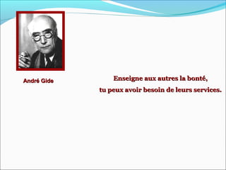 André GideAndré Gide Enseigne aux autres la bonté,Enseigne aux autres la bonté,
tu peux avoir besoin de leurs services.tu peux avoir besoin de leurs services.
 