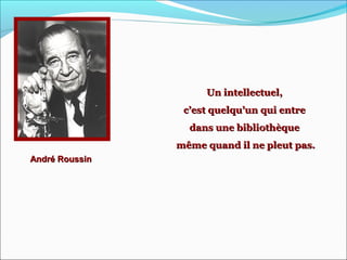 André RoussinAndré Roussin
Un intellectuel,Un intellectuel,
c’est quelqu’un qui entrec’est quelqu’un qui entre
dans une bibliothèquedans une bibliothèque
même quand il ne pleut pas.même quand il ne pleut pas.
 