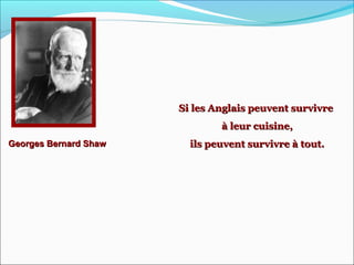 Georges Bernard ShawGeorges Bernard Shaw
Si les Anglais peuvent survivreSi les Anglais peuvent survivre
à leur cuisine,à leur cuisine,
ils peuvent survivre à tout.ils peuvent survivre à tout.
 