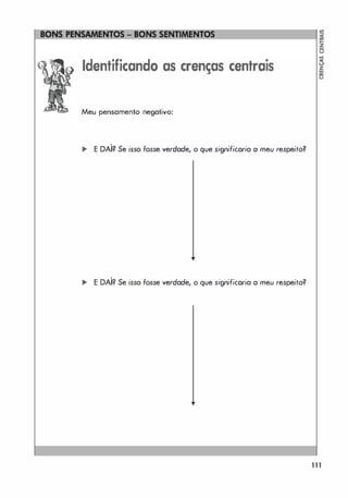 ::::::::::::::�I
Identificando as crenças centrais
Meu pensamento negativo:
,
... E DAI? Se isso fosse verdade, o que signjfjcaria o meu respeito?
,
... E DAI? Se isso fosse verdade, o que signjfjcaria o meu respeito?
B.
S
1 1 1
 