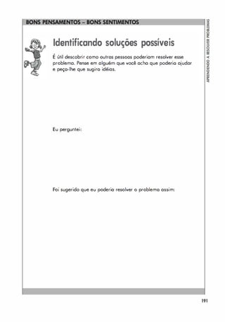 Identificando soluções possíveis
,
E útil descobrir como outras pessoas poderiam resolver esse
problema. Pense em alguém que você acha que poderio ajudar
e peço-lhe que sugiro idéias.
Eu perguntei:
Foi sugerido que eu poderia resolver o problema assim:
191
 