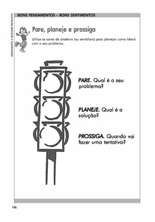 !
�
� Pare, planeje e prossiga
�
o( Utilize as cores da sinaleiro (ou semáforo) para planejar como lidará
g com o seu problema.
�
i
196
P
ARE. Qual é o seu
problema?
PLANEJE. Qual é a
solução?
PROSSIGA. Quando vai
fazer uma tentativa?
 