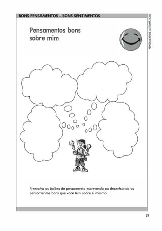 Pensamentos bons
sobre mim
Preencho os balões de pensamento escrevendo ou desenhando os
pensamentos bons que você tem sobre si mesmo.
77
 