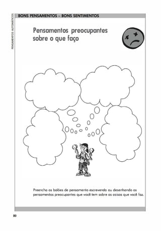 80
Pensamentos preocupantes
sobre o que faço
Preencho os balões de pensamento escrevendo ou desenhando os
pensamentos preocupantes que você tem sobre as coisas que você foz.
 
