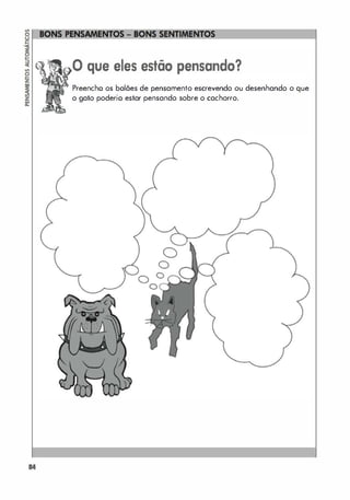 84
o que eles estão pensando?
Preencho os balões de pensamento escrevendo ou desenhando o que
o gato poderio estar pensando sobre o cachorro.
o
O
O
 