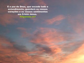 E a paz de Deus, que excede todo o entendimento, guardará os vossos corações e os vossos sentimentos em Cristo Jesus.  Filipenses 4:7 