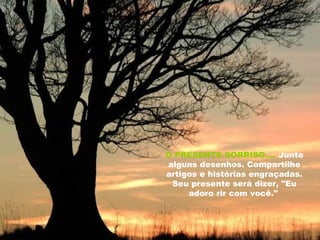 O PRESENTE SORRISO....   Junte alguns desenhos. Compartilhe artigos e histórias engraçadas. Seu presente será dizer, "Eu adoro rir com você."   