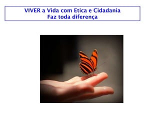 VIVER a Vida com Etica e Cidadania
        Faz toda diferença
 