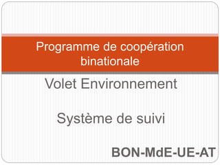 Programme de coopération 
binationale 
Volet Environnement 
Système de suivi 
BON-MdE-UE-AT 
 