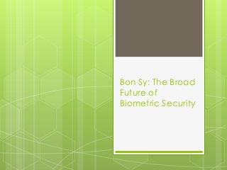 Bon Sy: The Broad
Future of
Biometric Security
 