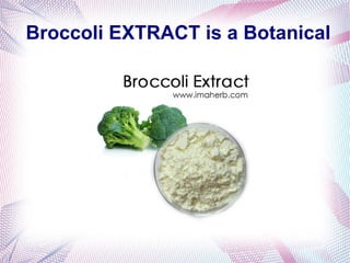 Broccoli EXTRACT is a Botanical
 