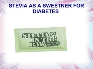 STEVIA AS A SWEETNER FOR
DIABETES
 