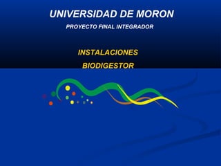 PROYECTO FINAL INTEGRADOR
UNIVERSIDAD DE MORONUNIVERSIDAD DE MORON
INSTALACIONES
BIODIGESTOR
 